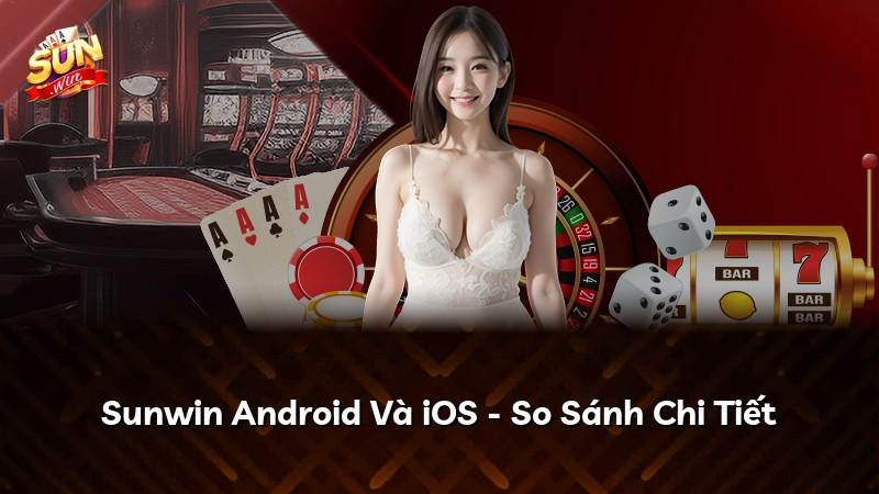 Sunwin Android Và iOS - So Sánh Chi Tiết